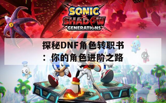 探秘DNF角色转职书：你的角色进阶之路