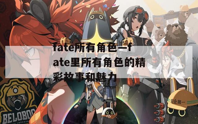 fate所有角色—fate里所有角色的精彩故事和魅力