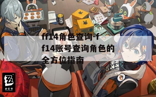 ff14角色查询-ff14账号查询角色的全方位指南