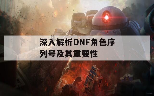 深入解析DNF角色序列号及其重要性