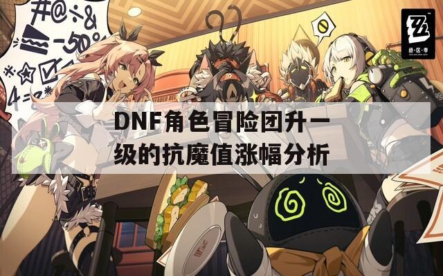 DNF角色冒险团升一级的抗魔值涨幅分析