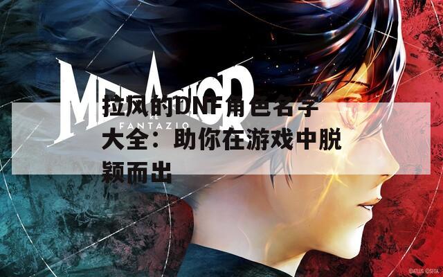 拉风的DNF角色名字大全：助你在游戏中脱颖而出