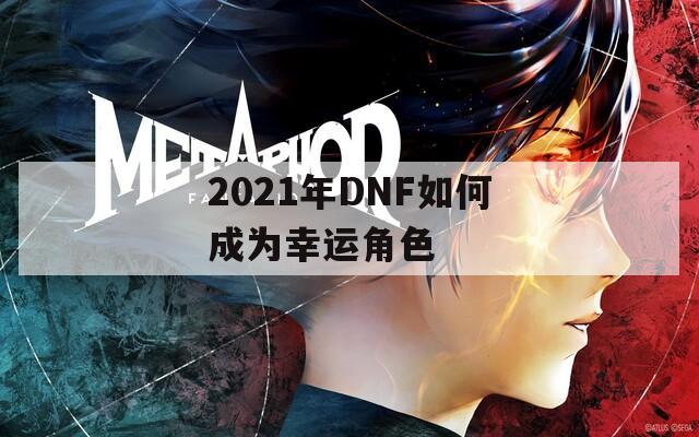 2021年DNF如何成为幸运角色