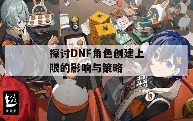 探讨DNF角色创建上限的影响与策略