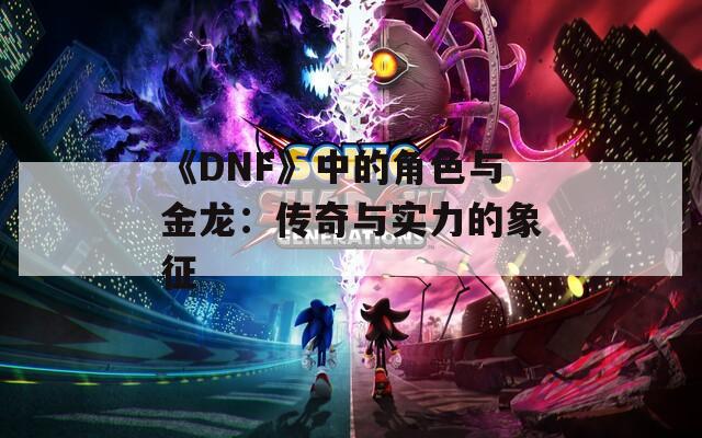 《DNF》中的角色与金龙：传奇与实力的象征