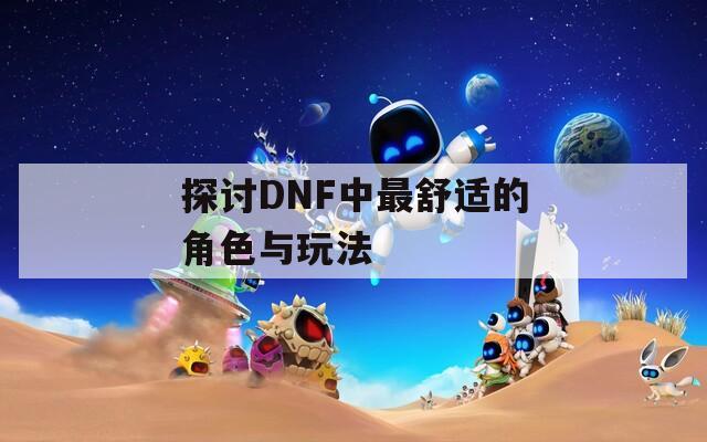 探讨DNF中最舒适的角色与玩法