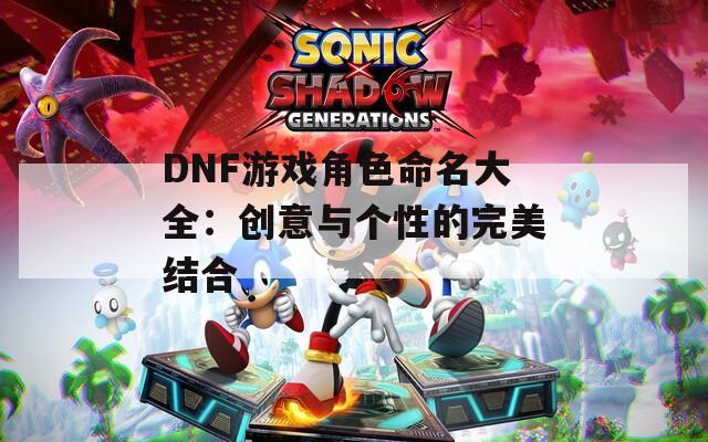 DNF游戏角色命名大全：创意与个性的完美结合