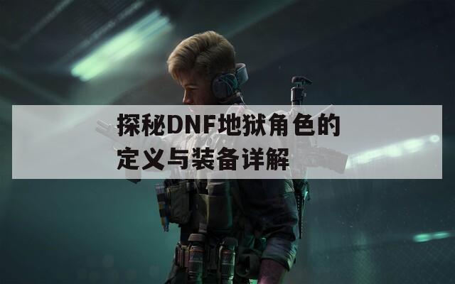 探秘DNF地狱角色的定义与装备详解
