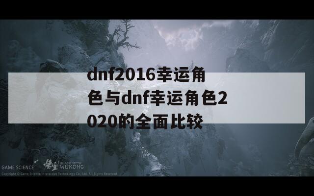 dnf2016幸运角色与dnf幸运角色2020的全面比较