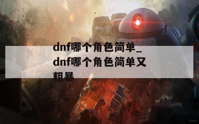dnf哪个角色简单_dnf哪个角色简单又粗暴