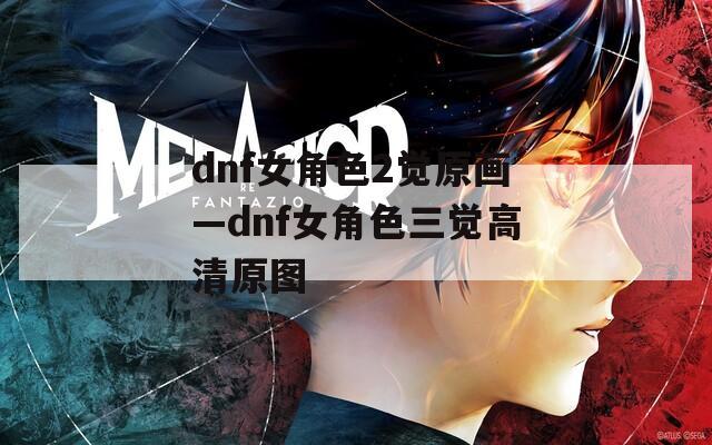 dnf女角色2觉原画—dnf女角色三觉高清原图