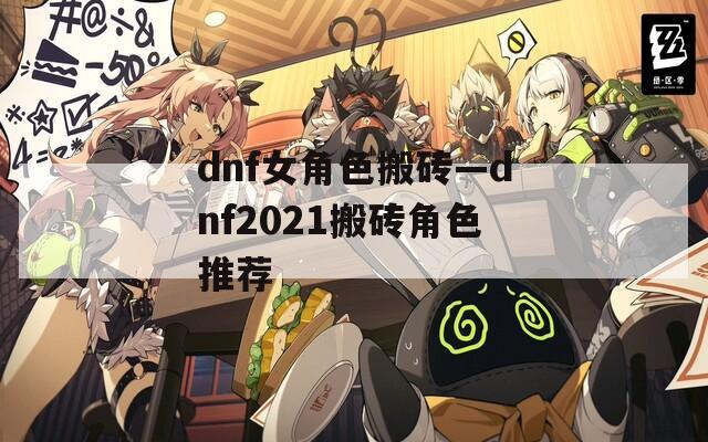 dnf女角色搬砖—dnf2021搬砖角色推荐