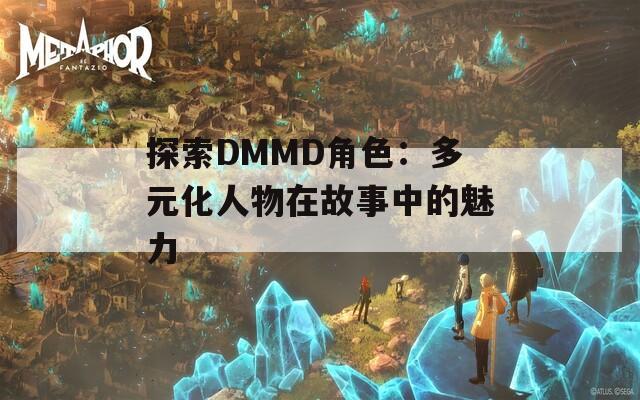 探索DMMD角色：多元化人物在故事中的魅力