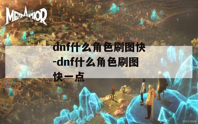 dnf什么角色刷图快-dnf什么角色刷图快一点