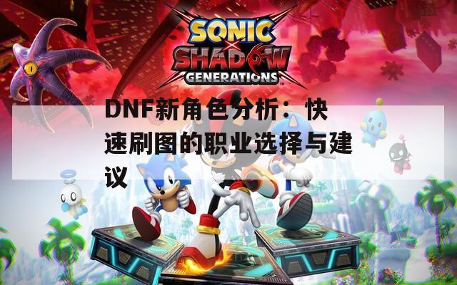 DNF新角色分析：快速刷图的职业选择与建议