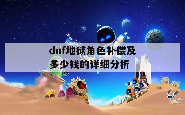 dnf地狱角色补偿及多少钱的详细分析