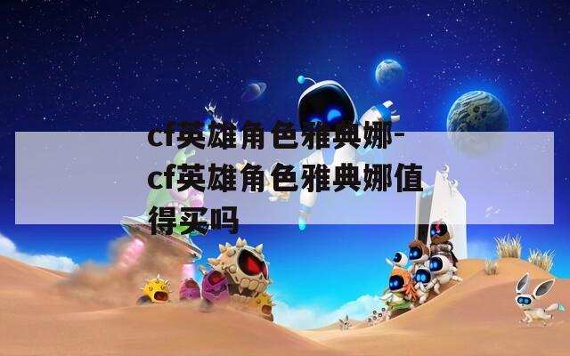 cf英雄角色雅典娜-cf英雄角色雅典娜值得买吗