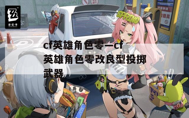 cf英雄角色零—cf英雄角色零改良型投掷武器