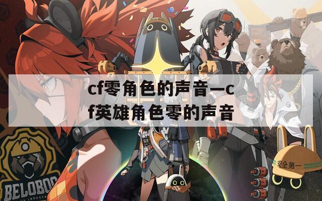 cf零角色的声音—cf英雄角色零的声音