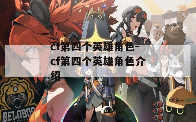 cf第四个英雄角色-cf第四个英雄角色介绍