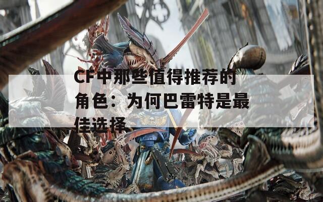 CF中那些值得推荐的角色：为何巴雷特是最佳选择