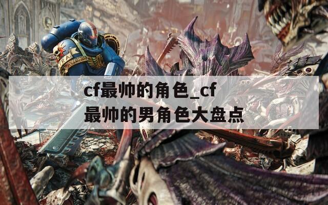 cf最帅的角色_cf最帅的男角色大盘点