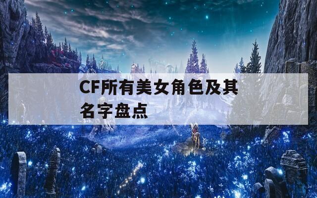 CF所有美女角色及其名字盘点