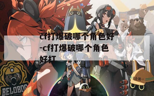 cf打爆破哪个角色好-cf打爆破哪个角色好打