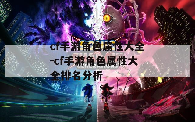 cf手游角色属性大全-cf手游角色属性大全排名分析