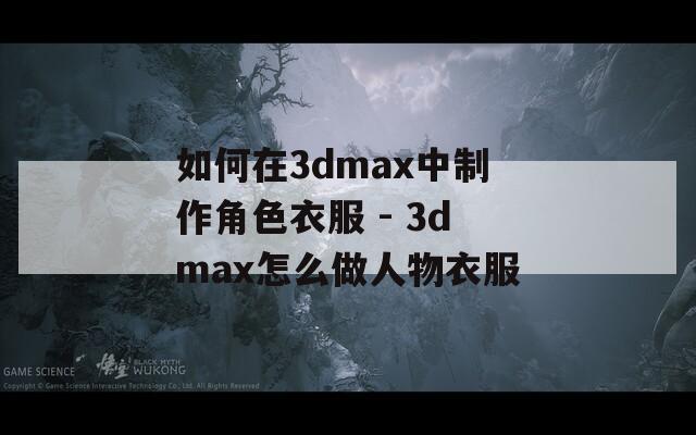 如何在3dmax中制作角色衣服 - 3dmax怎么做人物衣服