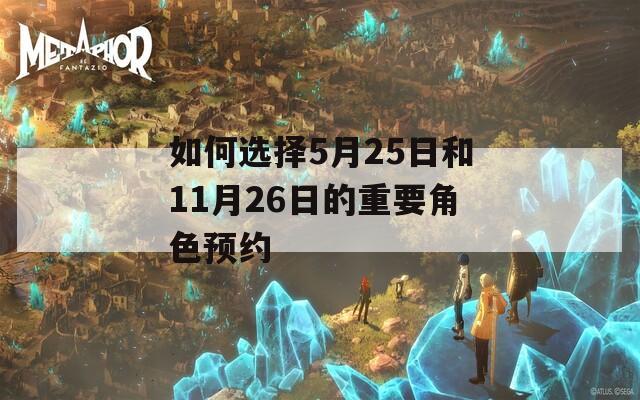 如何选择5月25日和11月26日的重要角色预约