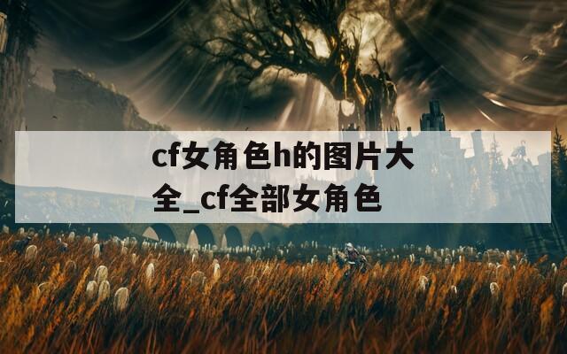 cf女角色h的图片大全_cf全部女角色