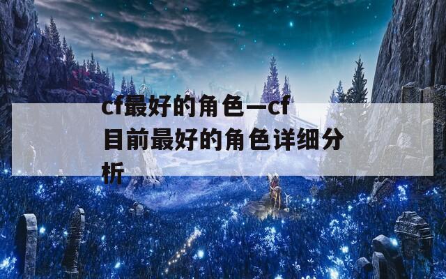 cf最好的角色—cf目前最好的角色详细分析