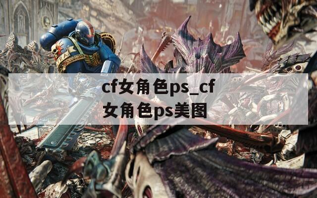 cf女角色ps_cf女角色ps美图