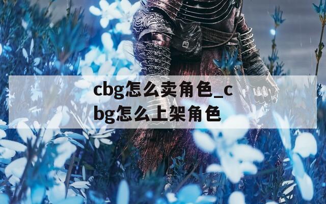 cbg怎么卖角色_cbg怎么上架角色